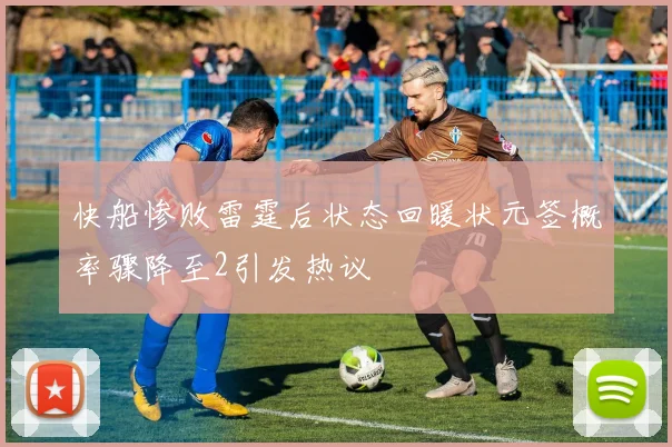 快船惨败雷霆后状态回暖状元签概率骤降至2引发热议
