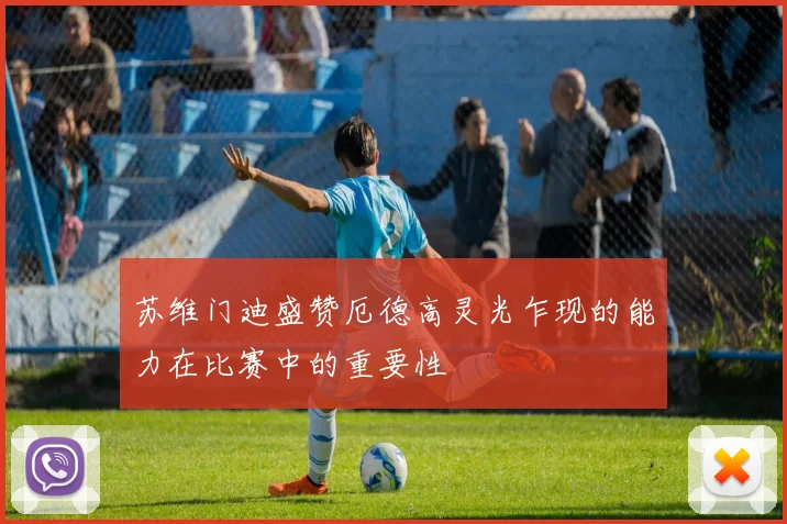 苏维门迪盛赞厄德高灵光乍现的能力在比赛中的重要性
