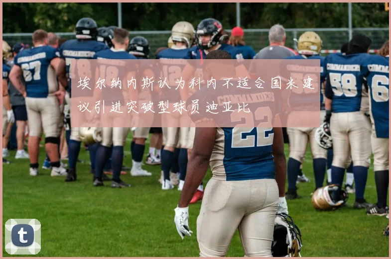 埃尔纳内斯认为科内不适合国米建议引进突破型球员迪亚比