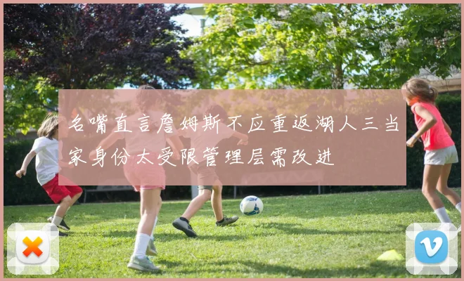 名嘴直言詹姆斯不应重返湖人三当家身份太受限管理层需改进