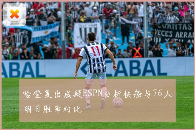 哈登复出成疑ESPN分析快船与76人明日胜率对比