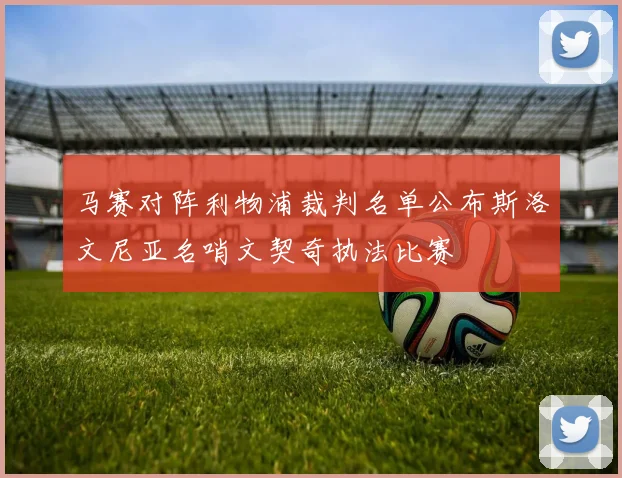 马赛对阵利物浦裁判名单公布斯洛文尼亚名哨文契奇执法比赛