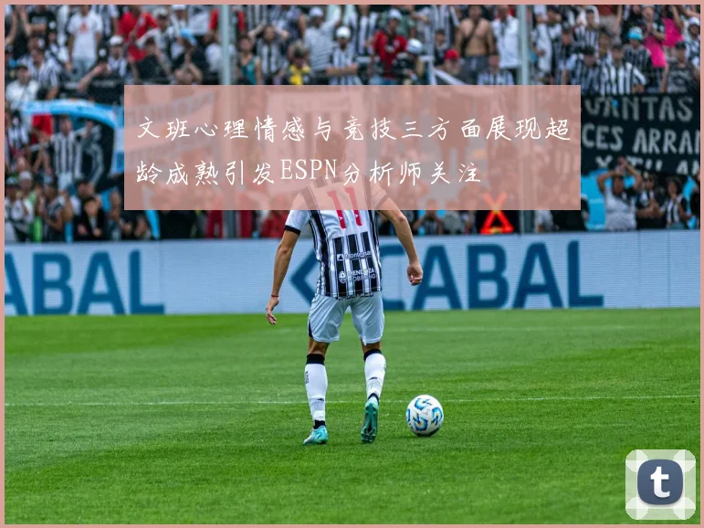 文班心理情感与竞技三方面展现超龄成熟引发ESPN分析师关注
