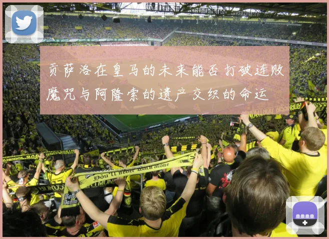 贡萨洛在皇马的未来能否打破连败魔咒与阿隆索的遗产交织的命运