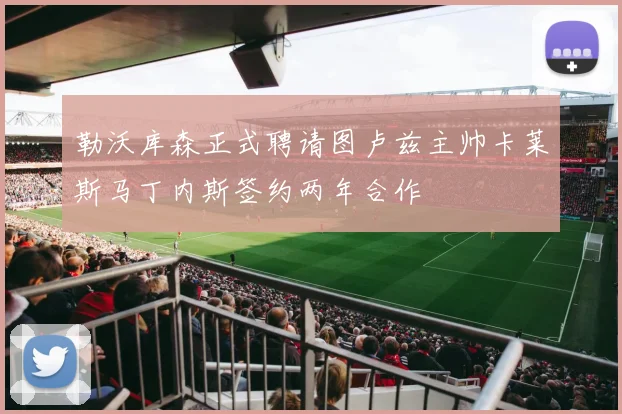 勒沃库森正式聘请图卢兹主帅卡莱斯马丁内斯签约两年合作